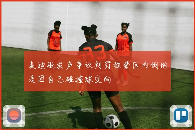 麦迪逊发声争议判罚称禁区内倒地是因自己碰撞球变向