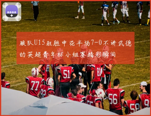 狼队U15狂胜申花半场7-0不讲武德的英超青年杯小组赛精彩瞬间