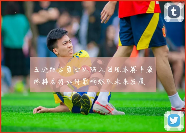 五连败后勇士队陷入困境本赛季最终排名将如何影响球队未来发展