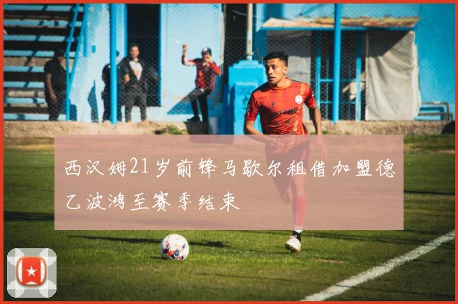 西汉姆21岁前锋马歇尔租借加盟德乙波鸿至赛季结束