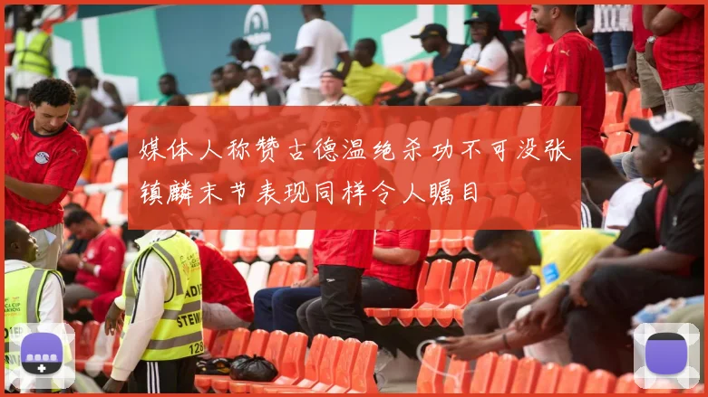 媒体人称赞古德温绝杀功不可没张镇麟末节表现同样令人瞩目