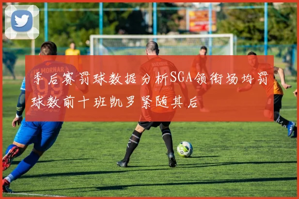季后赛罚球数据分析SGA领衔场均罚球数前十班凯罗紧随其后