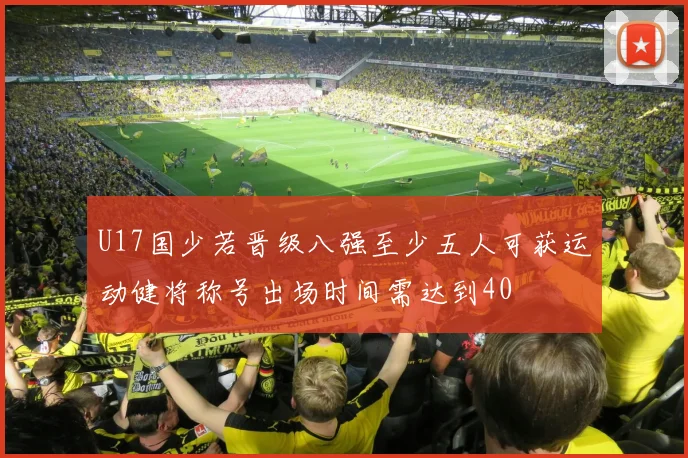U17国少若晋级八强至少五人可获运动健将称号出场时间需达到40