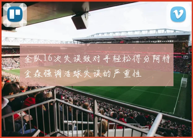 全队16次失误致对手轻松得分阿特金森强调活球失误的严重性