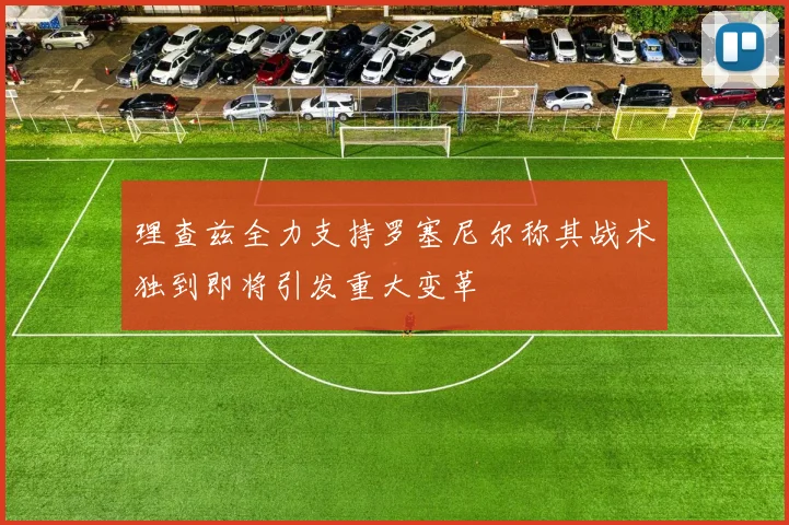 理查兹全力支持罗塞尼尔称其战术独到即将引发重大变革