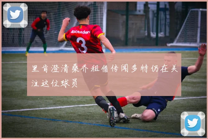 里肯澄清桑乔租借传闻多特仍在关注这位球员