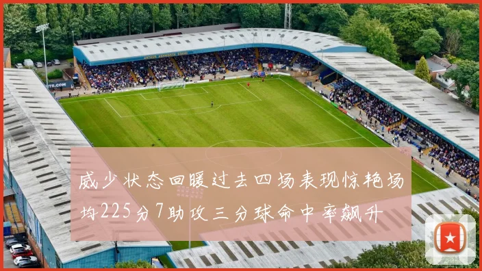 威少状态回暖过去四场表现惊艳场均225分7助攻三分球命中率飙升