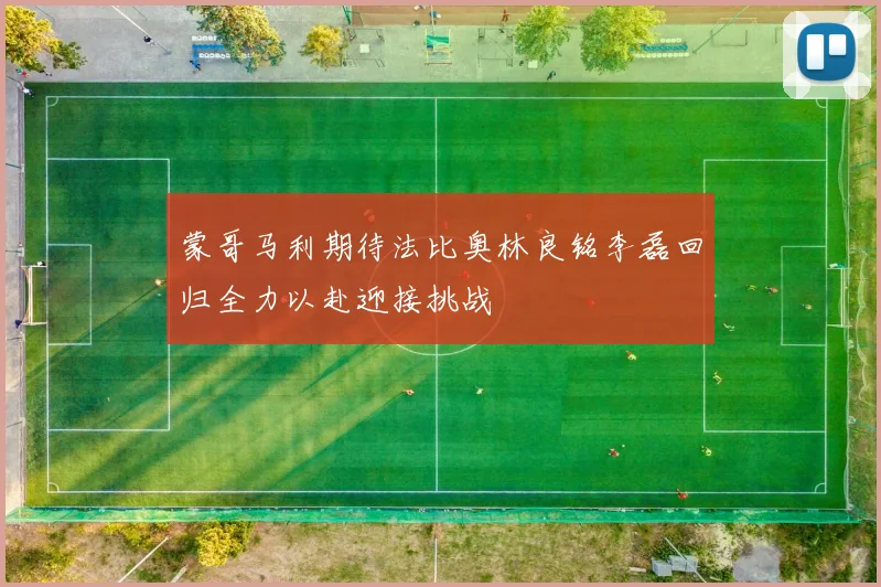 蒙哥马利期待法比奥林良铭李磊回归全力以赴迎接挑战