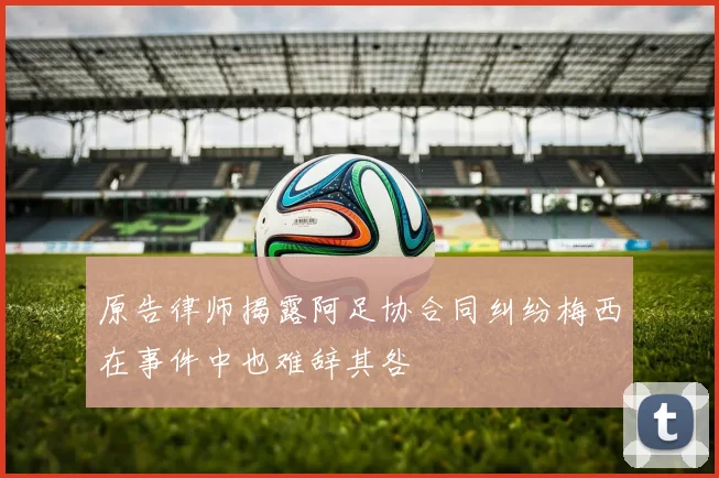 原告律师揭露阿足协合同纠纷梅西在事件中也难辞其咎