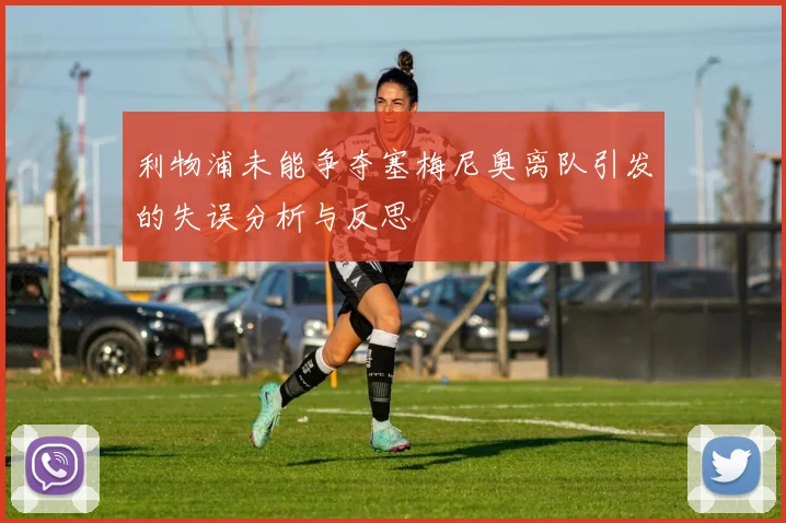 利物浦未能争夺塞梅尼奥离队引发的失误分析与反思