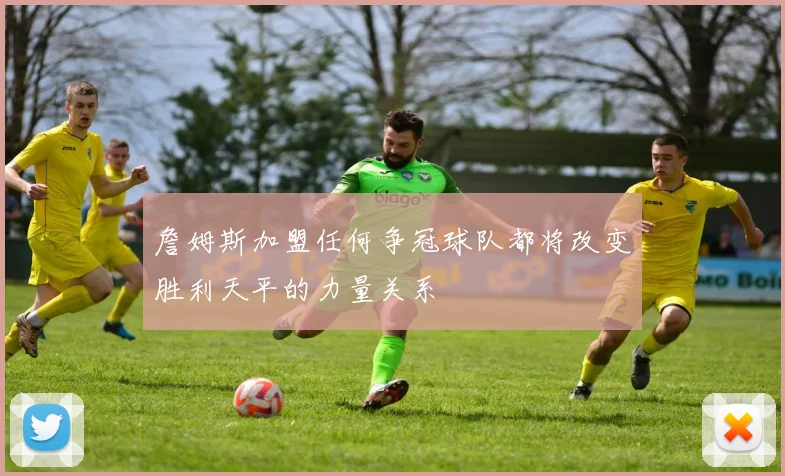 詹姆斯加盟任何争冠球队都将改变胜利天平的力量关系